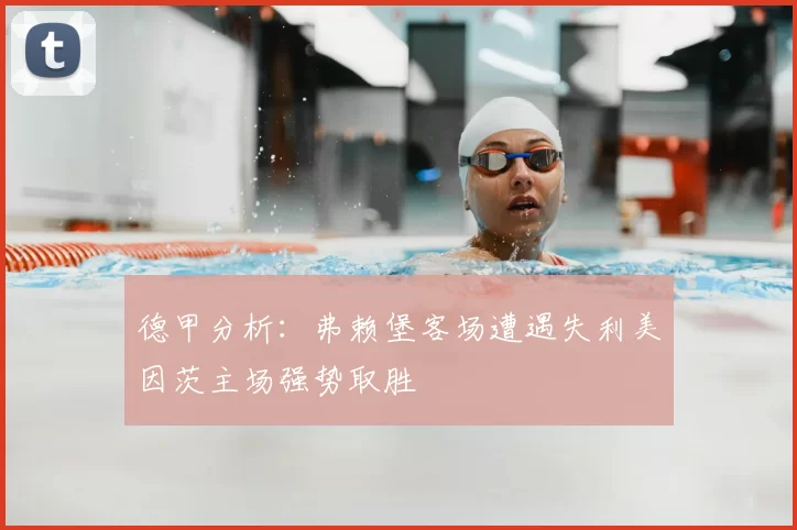 德甲分析：弗赖堡客场遭遇失利美因茨主场强势取胜