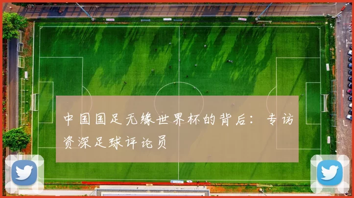 中国国足无缘世界杯的背后：专访资深足球评论员