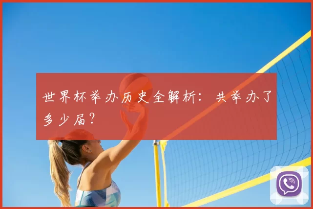 世界杯举办历史全解析：共举办了多少届？