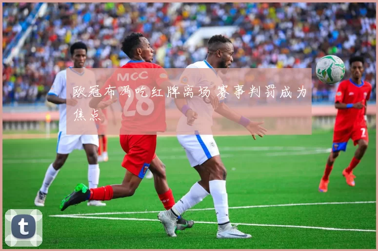 欧冠布冯吃红牌离场 赛事判罚成为焦点