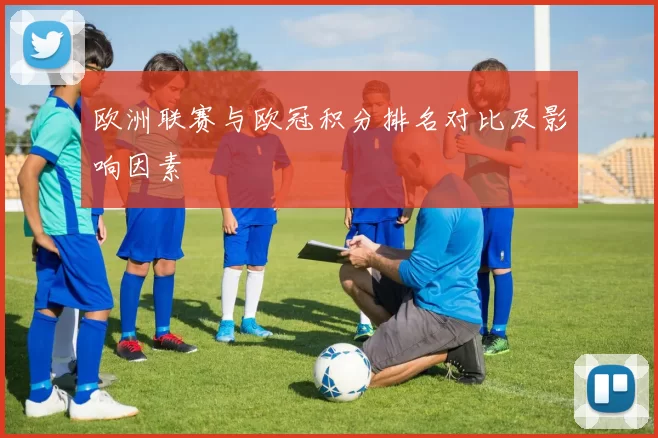 欧洲联赛与欧冠积分排名对比及影响因素