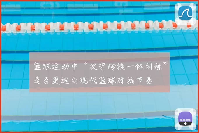 篮球运动中“攻守转换一体训练”是否更适合现代篮球对抗节奏