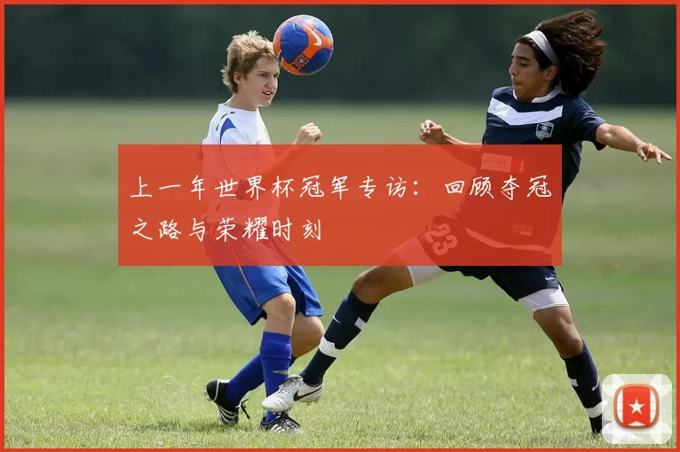 上一年世界杯冠军专访:回顾夺冠之路与荣耀时刻