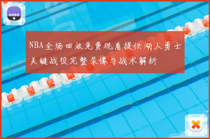 NBA全场回放免费观看提供湖人勇士关键战役完整录像与战术解析