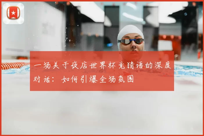 一场关于夜店世界杯竞猜语的深度对话：如何引爆全场氛围